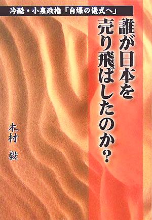 誰が日本を売り飛ばしたのか？ 冷酷・小泉政権「自爆の儀式」へ