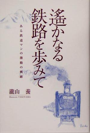 遙かなる鉄路を歩みて ある鉄道マンの激動の軌跡