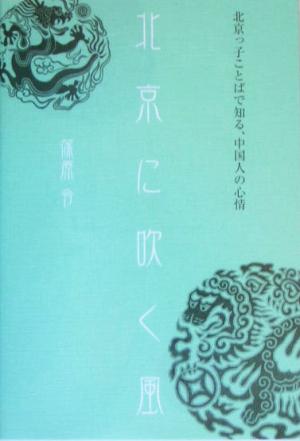 北京に吹く風 北京っ子ことばで知る、中国人の心情