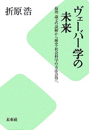 ヴェーバー学の未来 「倫理」論文の読解から歴史・社会科学の方法会得へ