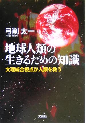 地球人類の生きるための知識 文理統合視点が人類を救う