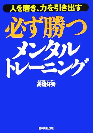 必ず勝つメンタルトレーニング 人を磨き、力を引き出す