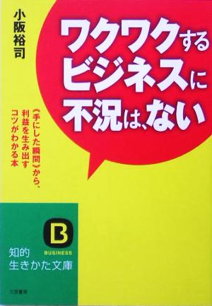 ワクワクするビジネスに不況は、ない 「手にした瞬間」から、利益を生み出すコツがわかる本 知的生きかた文庫