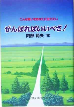 がんばればいいべさ！ こんな思いをあなたに伝えたい