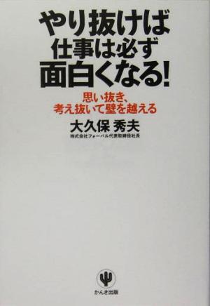 やり抜けば仕事は必ず面白くなる！ 思い抜き、考え抜いて壁を越える