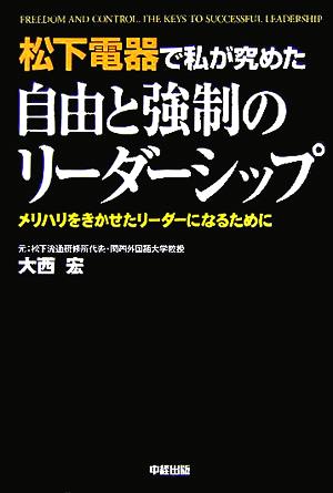 松下電器で私が究めた自由と強制のリーダーシップ メリハリをきかせたリーダーになるために