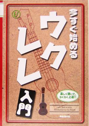 今すぐ始めるウクレレ入門 楽しく弾いて、らくらく上達!!