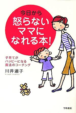 今日から怒らないママになれる本！ 子育てがハッピーになる魔法のコーチング