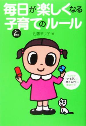 毎日が楽しくなる子育てのルール 子どもの「やる気」と「考える力」を伸ばそう！