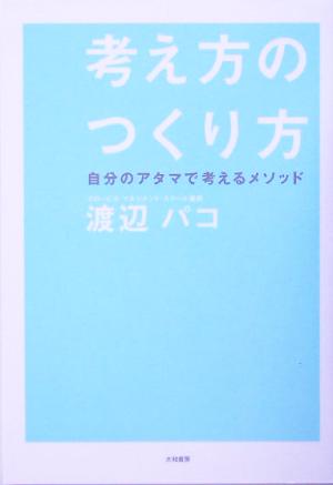 考え方のつくり方 自分のアタマで考えるメソッド