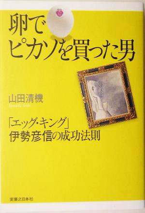 卵でピカソを買った男 「エッグ・キング」伊勢彦信の成功法則