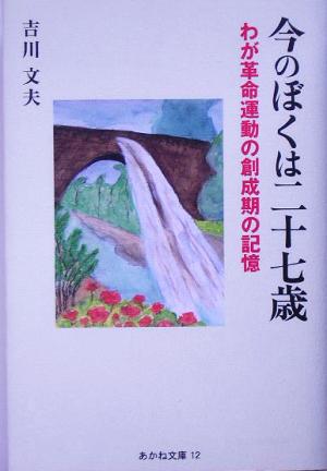 今のぼくは二十七歳 わが革命運動の創成期の記憶 あかね文庫