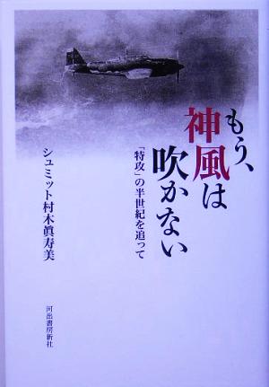 もう、神風は吹かない 「特攻」の半世紀を追って