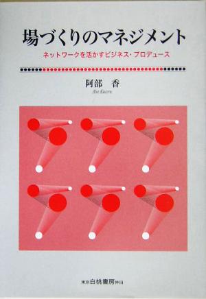 場づくりのマネジメント ネットワークを活かすビジネス・プロデュース