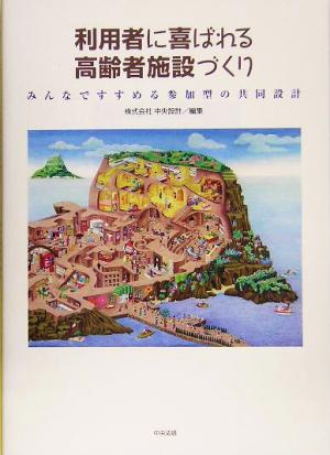 利用者に喜ばれる高齢者施設づくり みんなですすめる参加型の共同設計