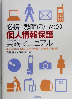 必携！教師のための個人情報保護実践マニュアル まず、おさえる編/学校行事編/実務編/資料編