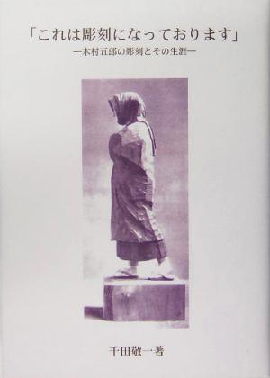 「これは彫刻になっております」 木村五郎の彫刻とその生涯