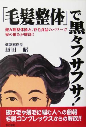 「毛髪整体」で黒々フサフサ！ 健友館整体術と、育毛食品のパワーで髪の悩みが解決!!