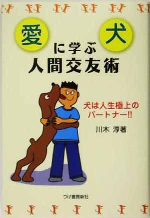 愛犬に学ぶ人間交友術 犬は人生極上のパートナー!!