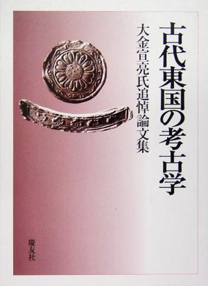 古代東国の考古学 大金宣亮氏追悼論文集