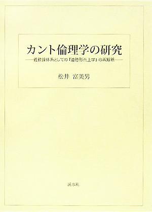 カント倫理学の研究 義務論体系としての『道徳形而上学』の再解釈