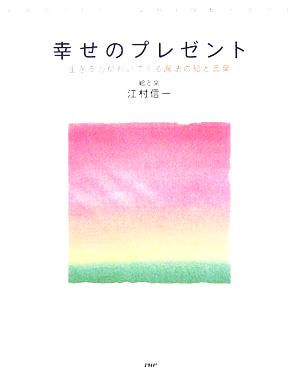 幸せのプレゼント 生きる力がわいてくる魔法の絵と言葉