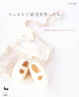 フェルトで雑貨を作ったら。 simple zakka and bag of felt wool