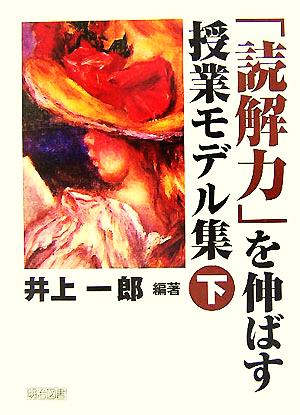 「読解力」を伸ばす授業モデル集(下巻)