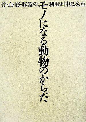 モノになる動物のからだ 骨・血・筋・臓器の利用史