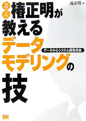 名人椿正明が教えるデータモデリングの技 データ中心システム開発原論