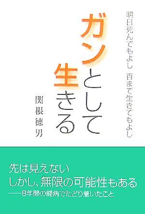 ガンとして生きる 明日死んでもよし 百まで生きてもよし