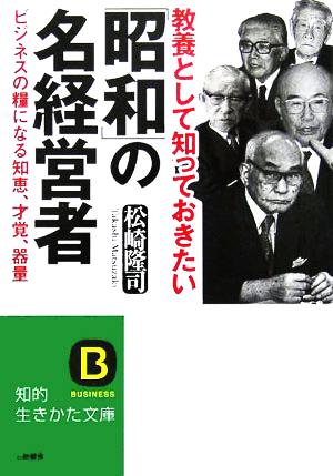 教養として知っておきたい「昭和」の名経営者 ビジネスの糧になる知恵、才覚、器量 知的生きかた文庫