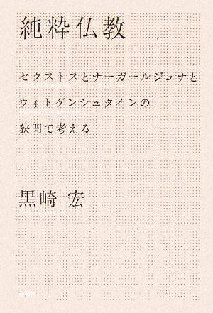 純粋仏教 セクストスとナーガールジュナとウィトゲンシュタインの狭間で考える