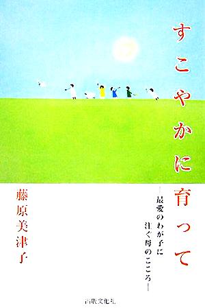 すこやかに育って 最愛のわが子に注ぐ母のこころ