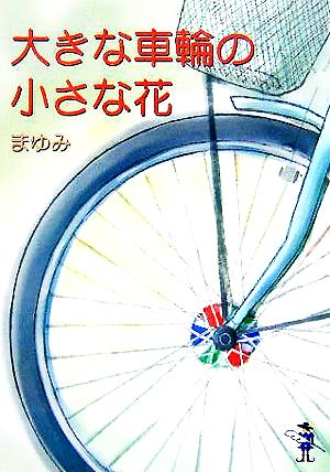 大きな車輪の小さな花 新風舎文庫