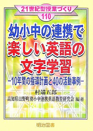 幼小中の連携で楽しい英語の文字学習 10年間の指導計画と40の活動事例 21世紀型授業づくり110