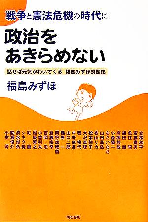 戦争と憲法危機の時代に政治をあきらめない 話せば元気がわいてくる福島みずほ対談集