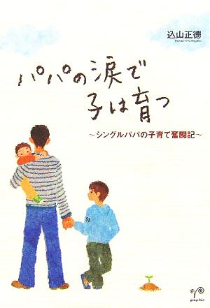 パパの涙で子は育つ シングルパパの子育て奮闘記