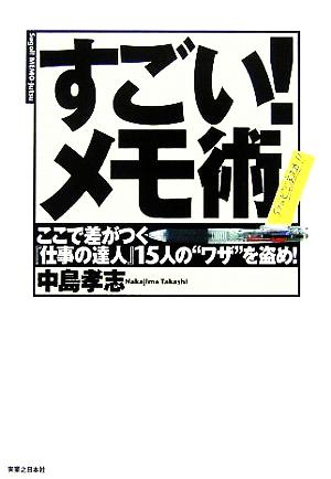 すごい！メモ術 ここで差がつく『仕事の達人』15人の“ワザ