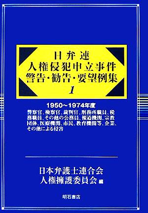 日弁連 人権侵犯申立事件警告・勧告・要望例集(1) 1950～1974年度 警察官、検察官、裁判官、刑務所職員、税務職員、その他の公務員、報道機関、宗教団体、医療機関、市民、教育機関等、企業、その他による侵害