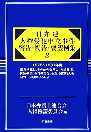 日弁連 人権侵犯申立事件警告・勧告・要望例集(3) 1975～1987年度 刑務所職員、その他の公務員、報道機関、医療機関、教育機関等、企業、国際的人権侵害、その他による侵害