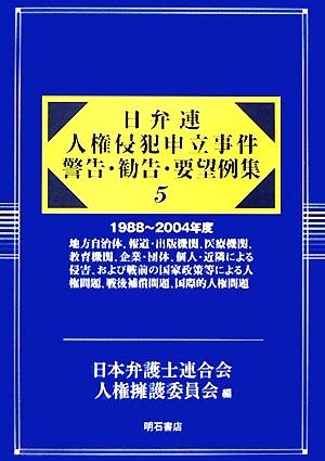 日弁連 人権侵犯申立事件警告・勧告・要望例集(5) 1988～2004年度 地方自治体、報道・出版機関、医療機関、教育機関、企業・団体、個人・近隣による侵害、および戦前の国家政策等による人権問題、戦後補償問題、国際的人権問題