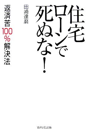 住宅ローンで死ぬな！ 返済苦100%解決法