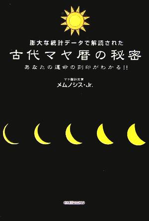 古代マヤ暦の秘密 膨大な統計データで解読された あなたの運命の刻印がわかる!!