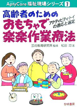 高齢者のためのおもちゃで楽楽作業療法 AptyCare福祉現場シリーズ1