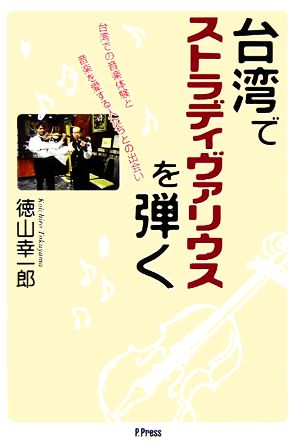 台湾でストラディヴァリウスを弾く 台湾での音楽体験と音楽を愛する人たちとの出会い