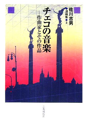 佐川吉男遺稿集(3) チェコの音楽 作曲家とその作品