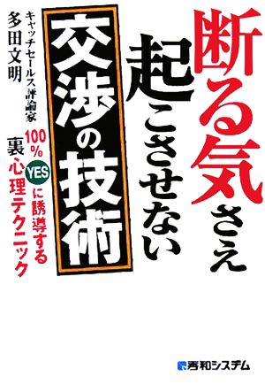 断る気さえ起こさせない交渉の技術 100%YESに誘導する裏心理テクニック