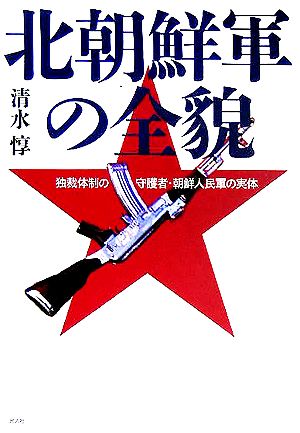 北朝鮮軍の全貌 独裁体制の守護者・朝鮮人民軍の実体