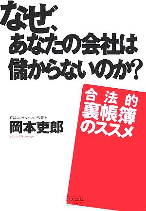 なぜ、あなたの会社は儲からないのか？ 合法的裏帳簿のススメ